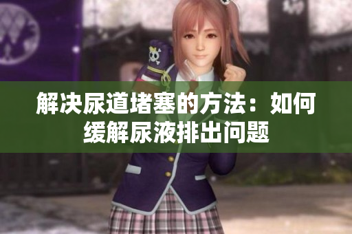 解决尿道堵塞的方法：如何缓解尿液排出问题