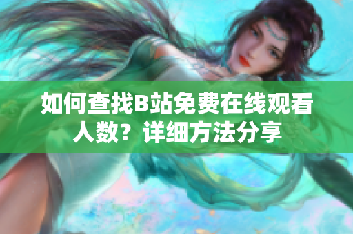 如何查找B站免费在线观看人数？详细方法分享