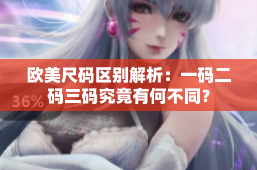 欧美尺码区别解析：一码二码三码究竟有何不同？
