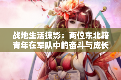 战地生活掠影：两位东北籍青年在军队中的奋斗与成长