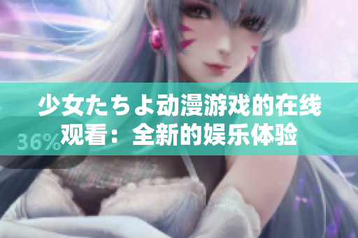 少女たちよ动漫游戏的在线观看：全新的娱乐体验