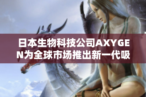 日本生物科技公司AXYGEN为全球市场推出新一代吸头技术
