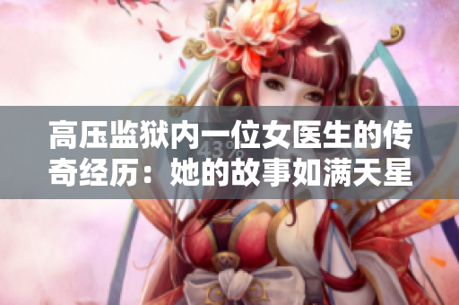 高压监狱内一位女医生的传奇经历：她的故事如满天星辉闪耀着怎样的光芒？