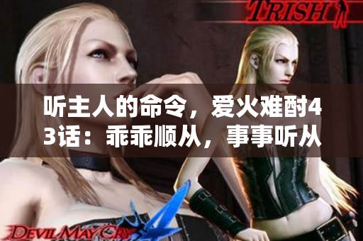 听主人的命令，爱火难酎43话：乖乖顺从，事事听从主人指示