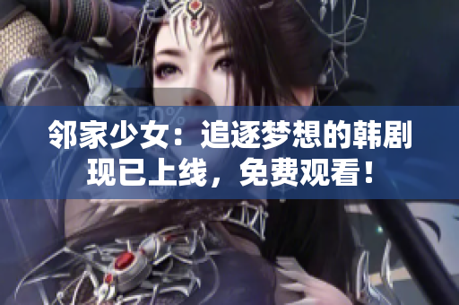 邻家少女：追逐梦想的韩剧现已上线，免费观看！