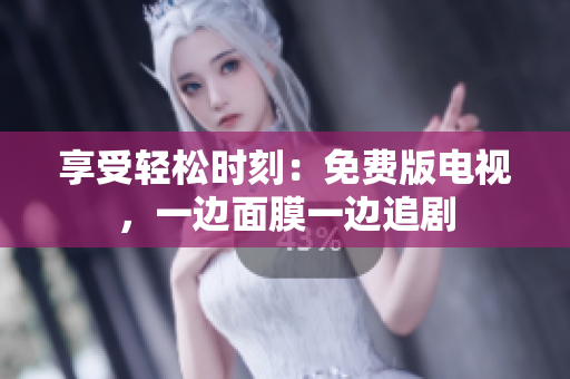 享受轻松时刻：免费版电视，一边面膜一边追剧
