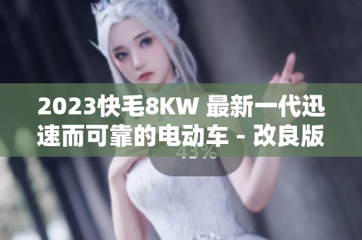 2023快毛8KW 最新一代迅速而可靠的电动车 - 改良版本揭秘