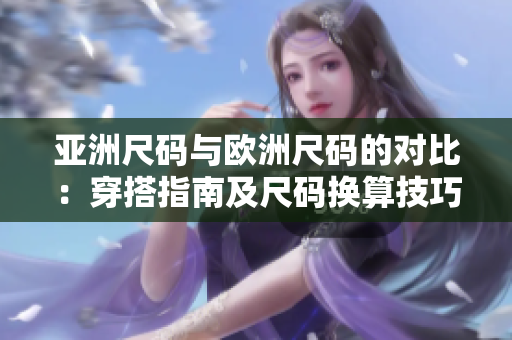 亚洲尺码与欧洲尺码的对比：穿搭指南及尺码换算技巧