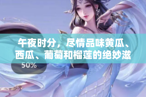 午夜时分，尽情品味黄瓜、西瓜、葡萄和榴莲的绝妙滋味