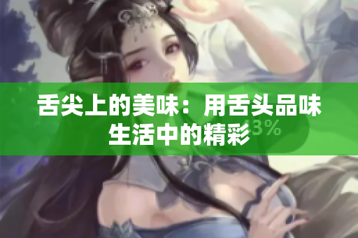 舌尖上的美味：用舌头品味生活中的精彩