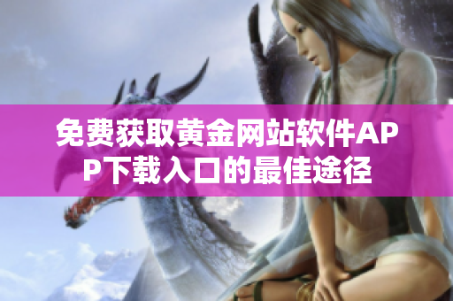 免费获取黄金网站软件APP下载入口的最佳途径