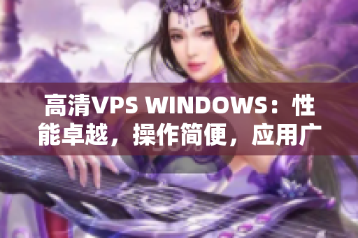 高清VPS WINDOWS：性能卓越，操作简便，应用广泛