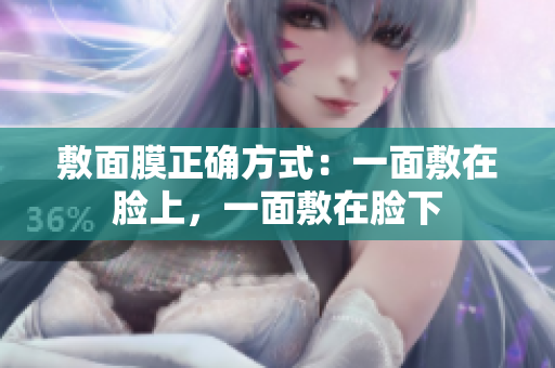 敷面膜正确方式：一面敷在脸上，一面敷在脸下