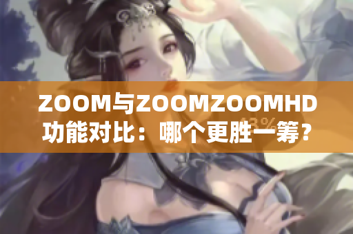 ZOOM与ZOOMZOOMHD功能对比：哪个更胜一筹？
