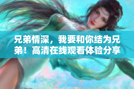 兄弟情深，我要和你结为兄弟！高清在线观看体验分享