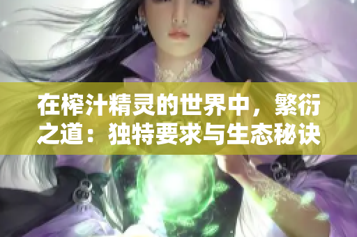 在榨汁精灵的世界中，繁衍之道：独特要求与生态秘诀