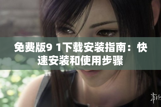 免费版9 1下载安装指南：快速安装和使用步骤