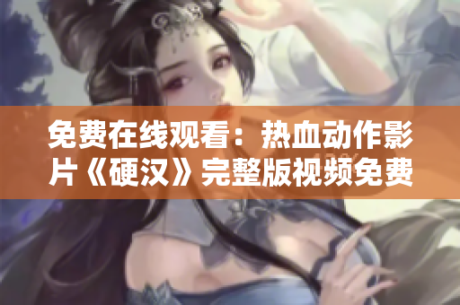 免费在线观看：热血动作影片《硬汉》完整版视频免费观看
