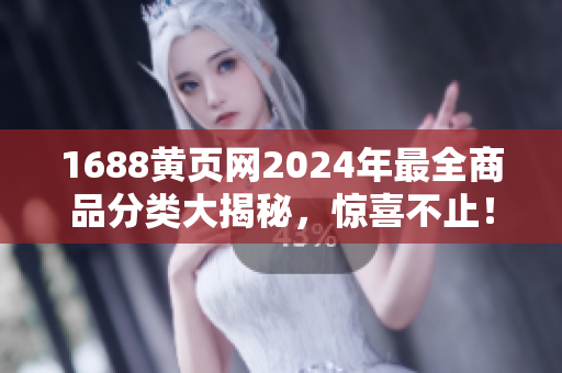 1688黄页网2024年最全商品分类大揭秘，惊喜不止！