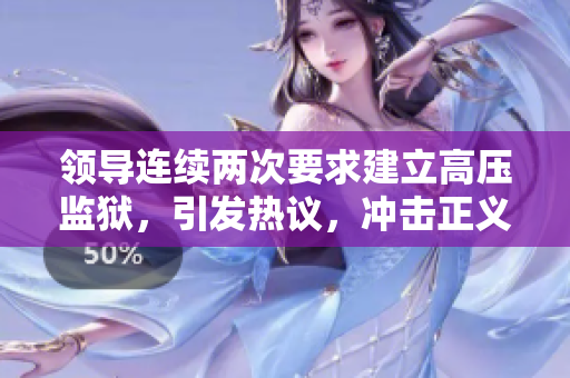 领导连续两次要求建立高压监狱，引发热议，冲击正义底线！