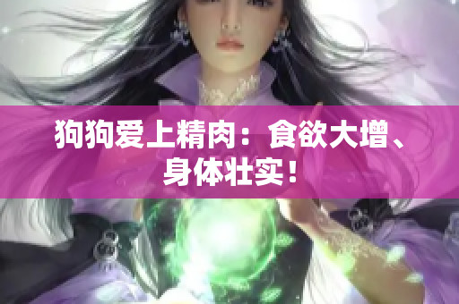 狗狗爱上精肉：食欲大增、身体壮实！