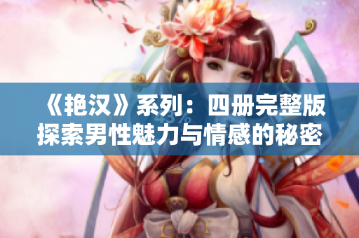 《艳汉》系列：四册完整版探索男性魅力与情感的秘密