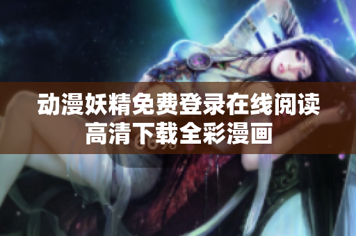 动漫妖精免费登录在线阅读高清下载全彩漫画