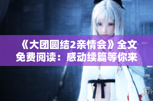 《大团圆结2亲情会》全文免费阅读：感动续篇等你来！