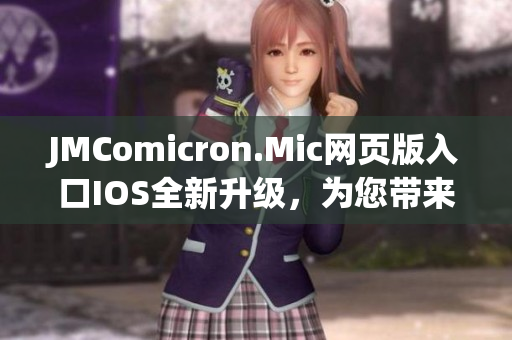 JMComicron.Mic网页版入口IOS全新升级，为您带来更丰富的阅读体验和独家特权