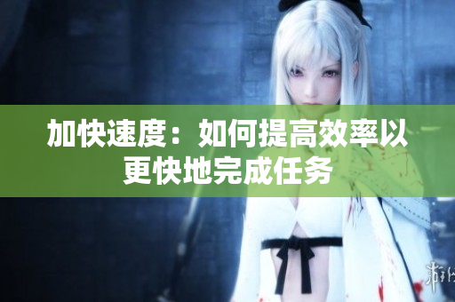 加快速度：如何提高效率以更快地完成任务