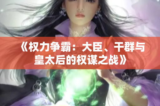 《权力争霸：大臣、干群与皇太后的权谋之战》