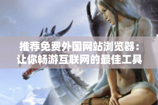 推荐免费外国网站浏览器：让你畅游互联网的最佳工具