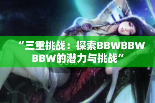 “三重挑战：探索BBWBBWBBW的潜力与挑战”