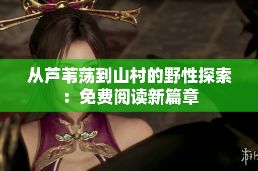 从芦苇荡到山村的野性探索：免费阅读新篇章