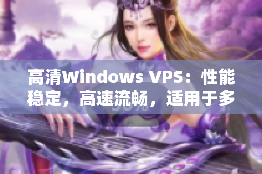高清Windows VPS：性能稳定，高速流畅，适用于多种需求