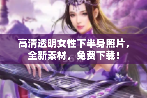 高清透明女性下半身照片，全新素材，免费下载！
