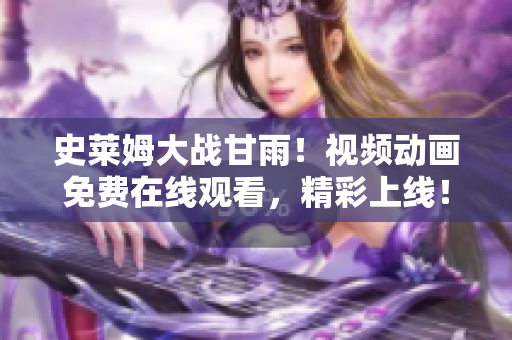 史莱姆大战甘雨！视频动画免费在线观看，精彩上线！