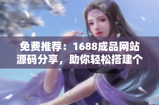 免费推荐：1688成品网站源码分享，助你轻松搭建个性化网站