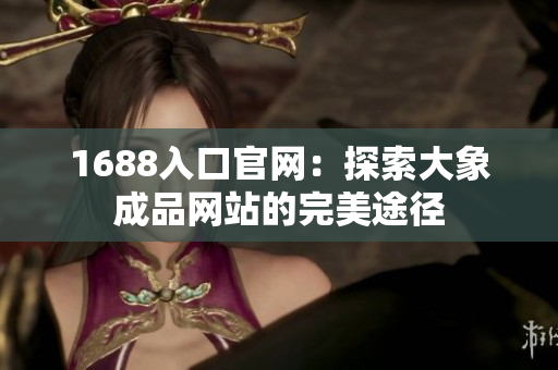 1688入口官网：探索大象成品网站的完美途径