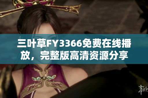 三叶草FY3366免费在线播放，完整版高清资源分享