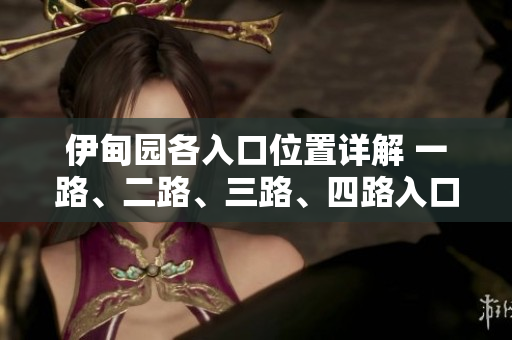 伊甸园各入口位置详解 一路、二路、三路、四路入口分布情况!
