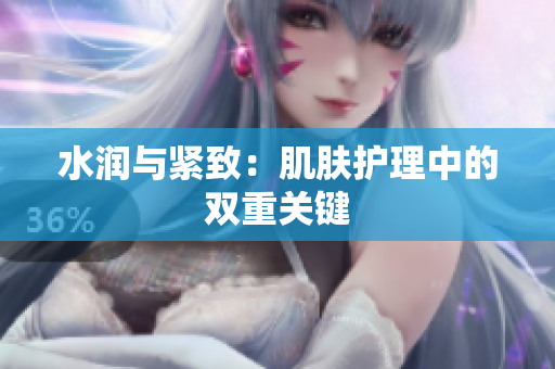 水润与紧致：肌肤护理中的双重关键