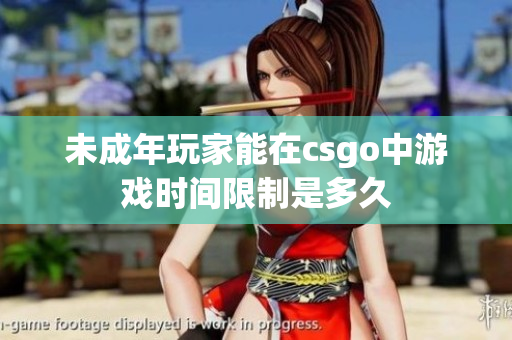 未成年玩家能在csgo中游戏时间限制是多久