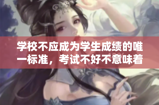 学校不应成为学生成绩的唯一标准，考试不好不意味着失败