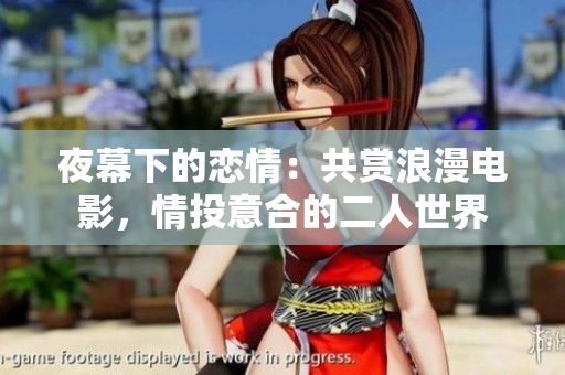 夜幕下的恋情：共赏浪漫电影，情投意合的二人世界