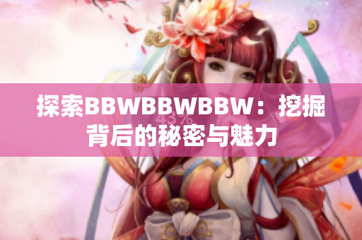 探索BBWBBWBBW：挖掘背后的秘密与魅力