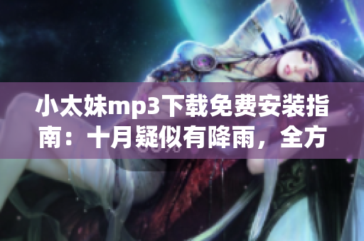 小太妹mp3下载免费安装指南：十月疑似有降雨，全方位检查最新消息