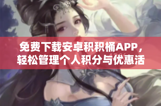 免费下载安卓积积桶APP，轻松管理个人积分与优惠活动