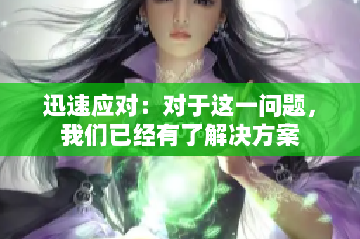迅速应对：对于这一问题，我们已经有了解决方案