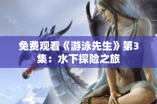 免费观看《游泳先生》第3集：水下探险之旅